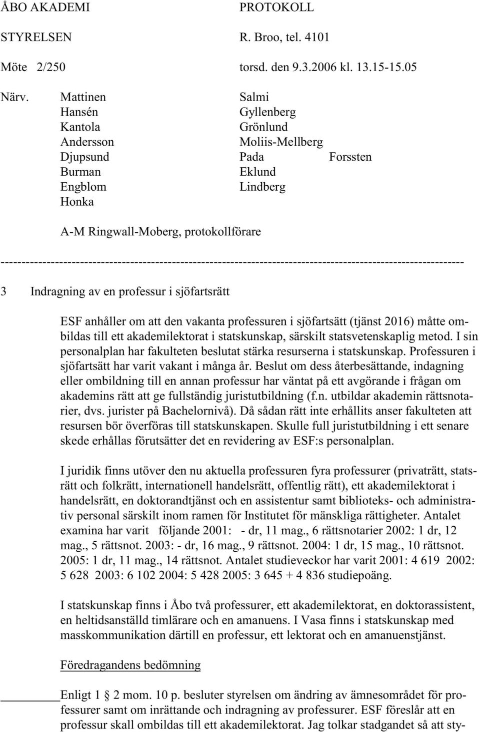 statsvetenskaplig metod. I sin personalplan har fakulteten beslutat stärka resurserna i statskunskap. Professuren i sjöfartsätt har varit vakant i många år.