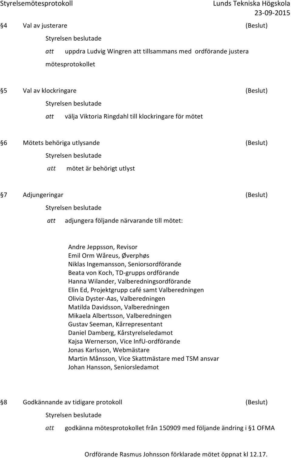 Ingemansson, Seniorsordförande Beata von Koch, TD- grupps ordförande Hanna Wilander, Valberedningsordförande Elin Ed, Projektgrupp café samt Valberedningen Olivia Dyster- Aas, Valberedningen Matilda