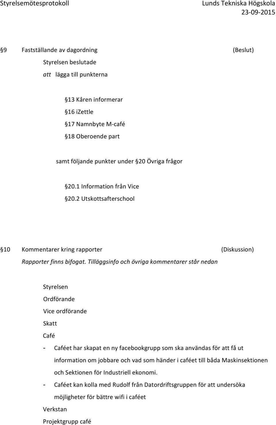 Tilläggsinfo och övriga kommentarer står nedan Styrelsen Ordförande Vice ordförande Skatt Café - Caféet har skapat en ny facebookgrupp som ska användas för att få ut information