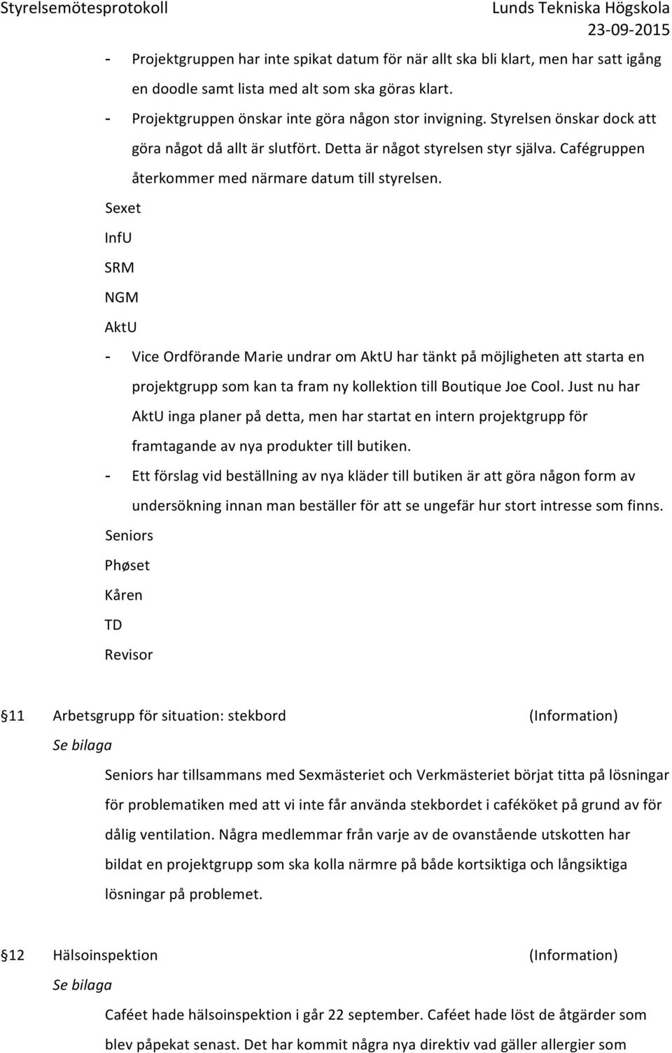 - Vice Ordförande Marie undrar om AktU har tänkt på möjligheten att starta en projektgrupp som kan ta fram ny kollektion till Boutique Joe Cool.