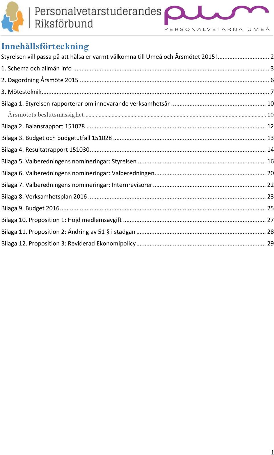 Resultatrapport 151030... 14 Bilaga 5. Valberedningens nomineringar: Styrelsen... 16 Bilaga 6. Valberedningens nomineringar: Valberedningen... 20 Bilaga 7.