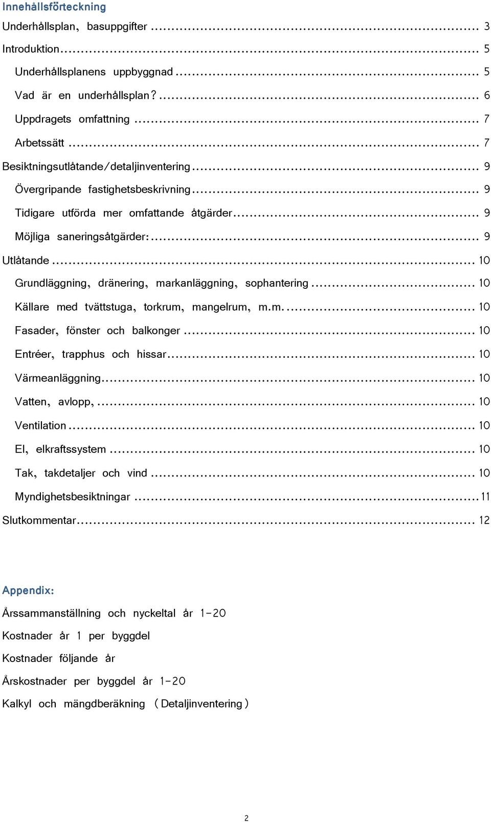 .. 10 Grundläggning, dränering, markanläggning, sophantering... 10 Källare med tvättstuga, torkrum, mangelrum, m.m.... 10 Fasader, fönster och balkonger... 10 Entréer, trapphus och hissar.