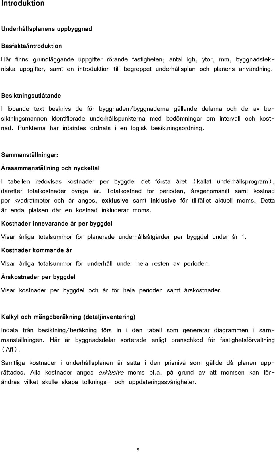 Besiktningsutlåtande I löpande text beskrivs de för byggnaden/byggnaderna gällande delarna och de av besiktningsmannen identifierade underhållspunkterna med bedömningar om intervall och kostnad.