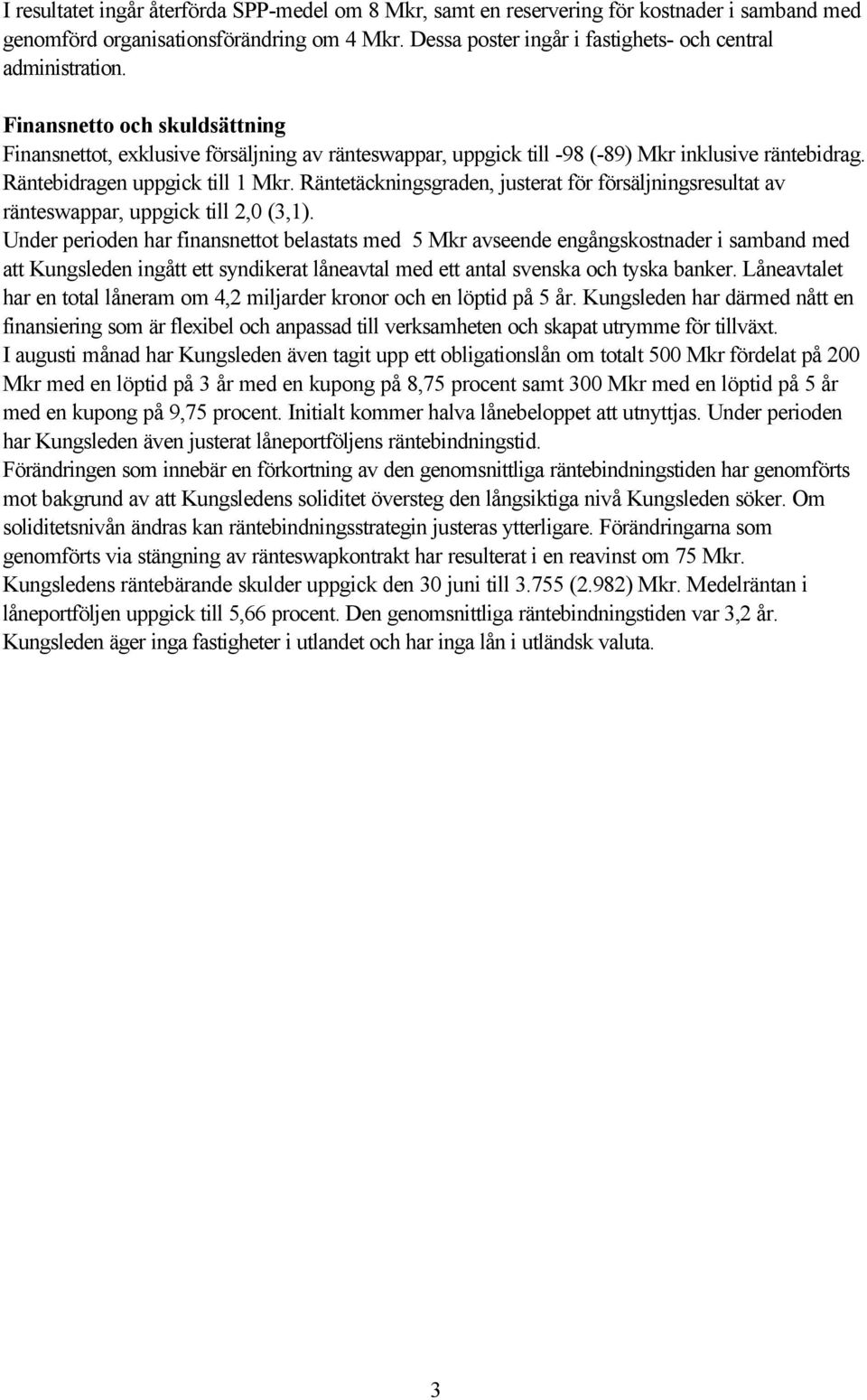 Räntebidragen uppgick till 1 Mkr. Räntetäckningsgraden, justerat för försäljningsresultat av ränteswappar, uppgick till 2,0 (3,1).