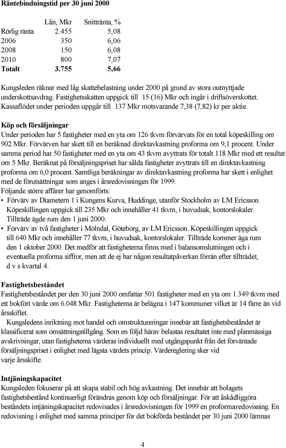 Kassaflödet under perioden uppgår till 137 Mkr motsvarande 7,38 (7,82) kr per aktie.