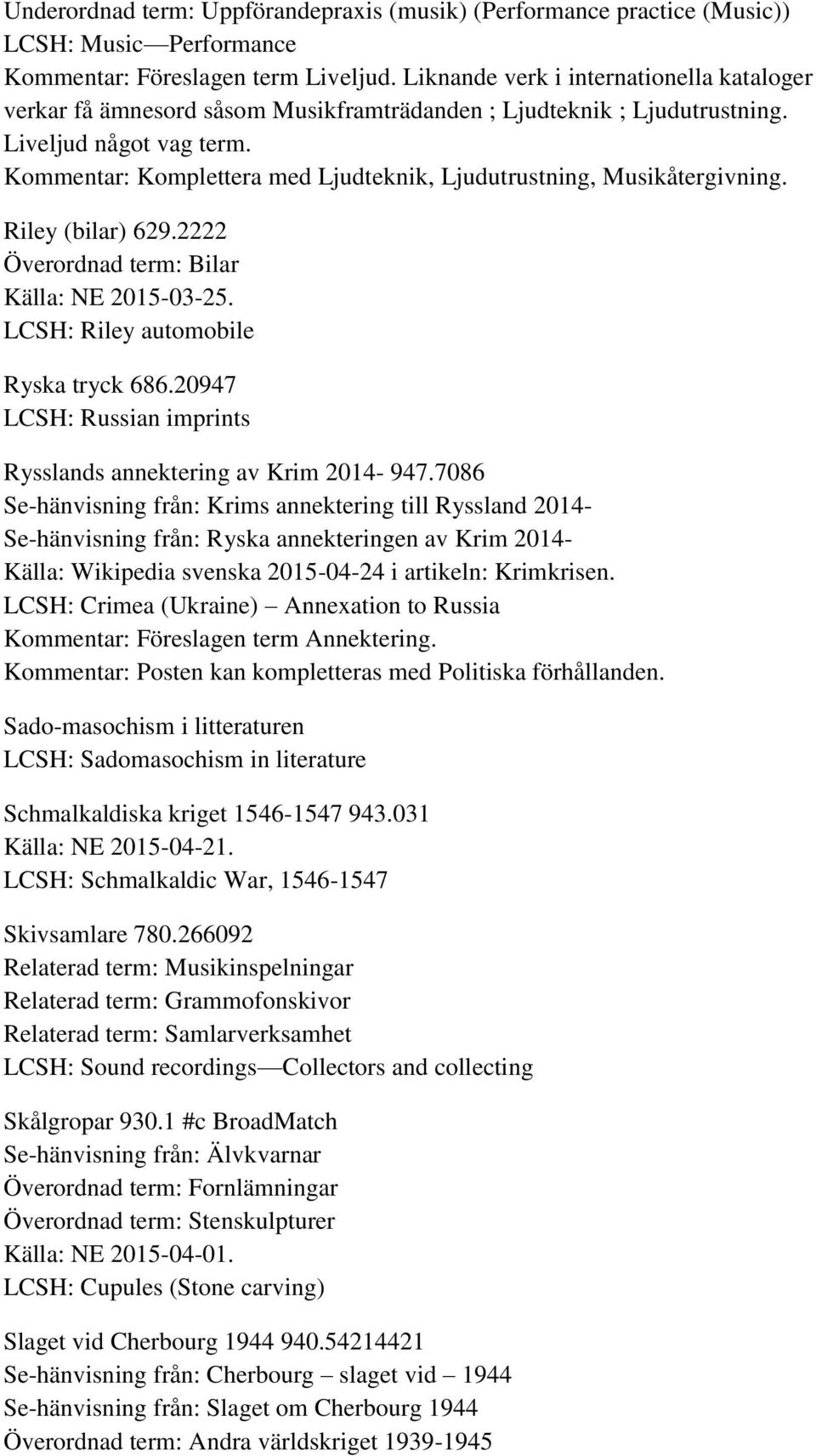 Kommentar: Komplettera med Ljudteknik, Ljudutrustning, Musikåtergivning. Riley (bilar) 629.2222 Överordnad term: Bilar Källa: NE 2015-03-25. LCSH: Riley automobile Ryska tryck 686.