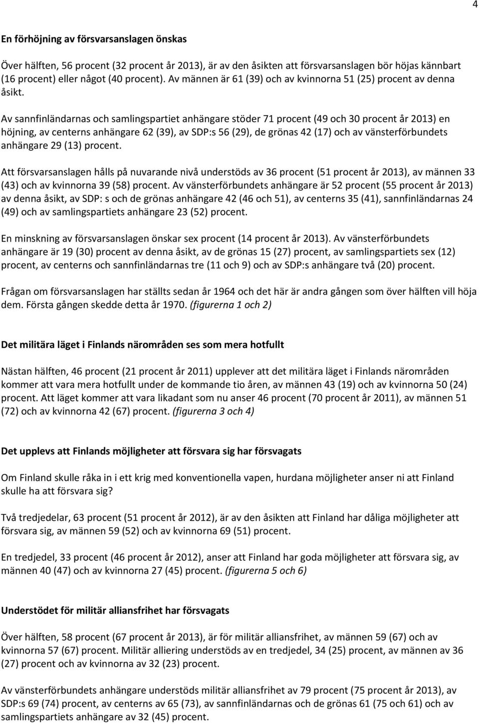 Av sannfinländarnas och samlingspartiet anhängare stöder 71 procent (49 och 30 procent år 2013) en höjning, av centerns anhängare 62 (39), av SDP:s 56 (29), de grönas 42 (17) och av vänsterförbundets