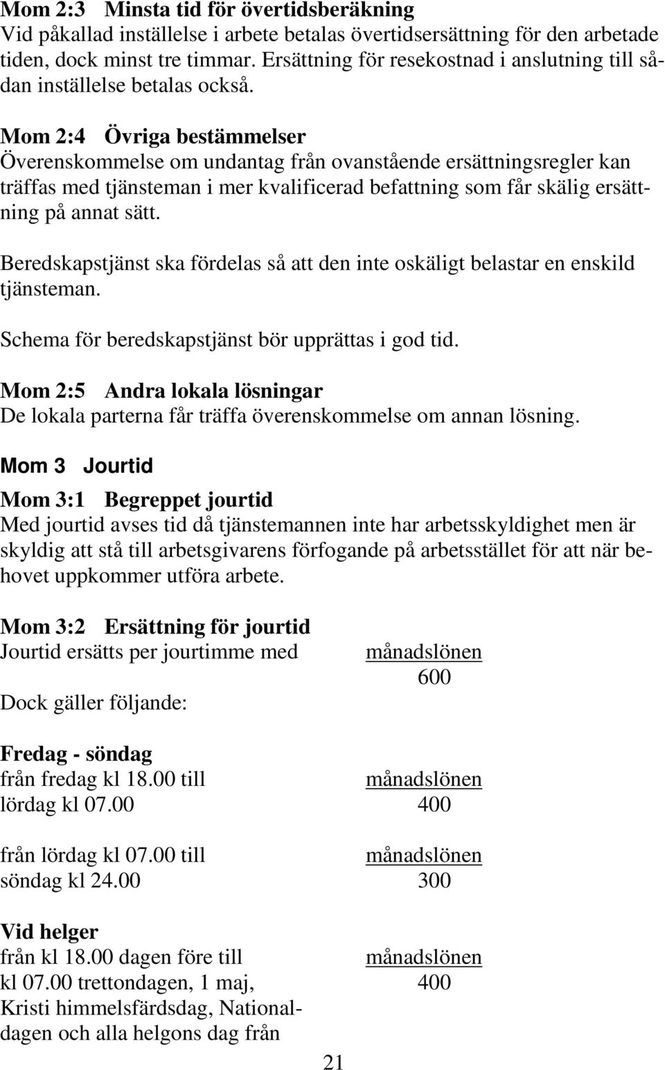 Mom 2:4 Övriga bestämmelser Överenskommelse om undantag från ovanstående ersättningsregler kan träffas med tjänsteman i mer kvalificerad befattning som får skälig ersättning på annat sätt.