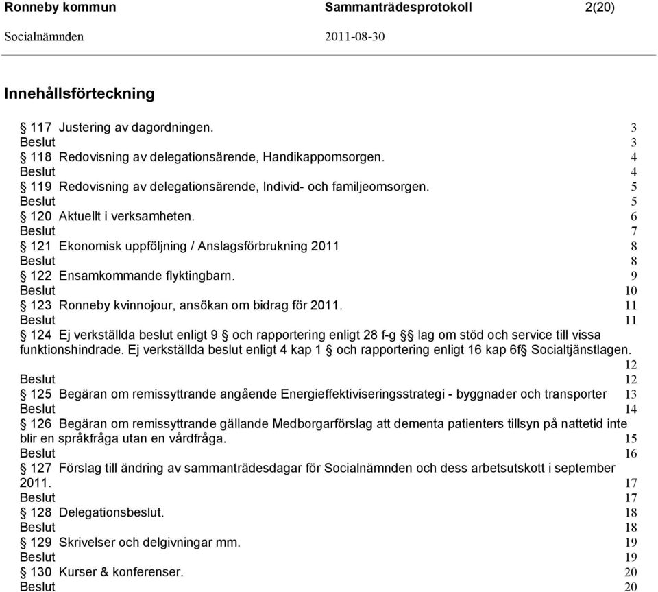 9 10 123 Ronneby kvinnojour, ansökan om bidrag för 2011. 11 11 124 Ej verkställda beslut enligt 9 och rapportering enligt 28 f-g lag om stöd och service till vissa funktionshindrade.