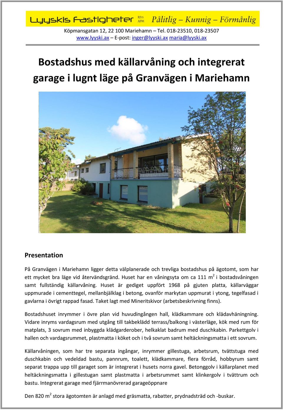 ägotomt, som har ett mycket bra läge vid återvändsgränd. Huset har en våningsyta om ca 111 m2 i bostadsvåningen samt fullständig källarvåning.