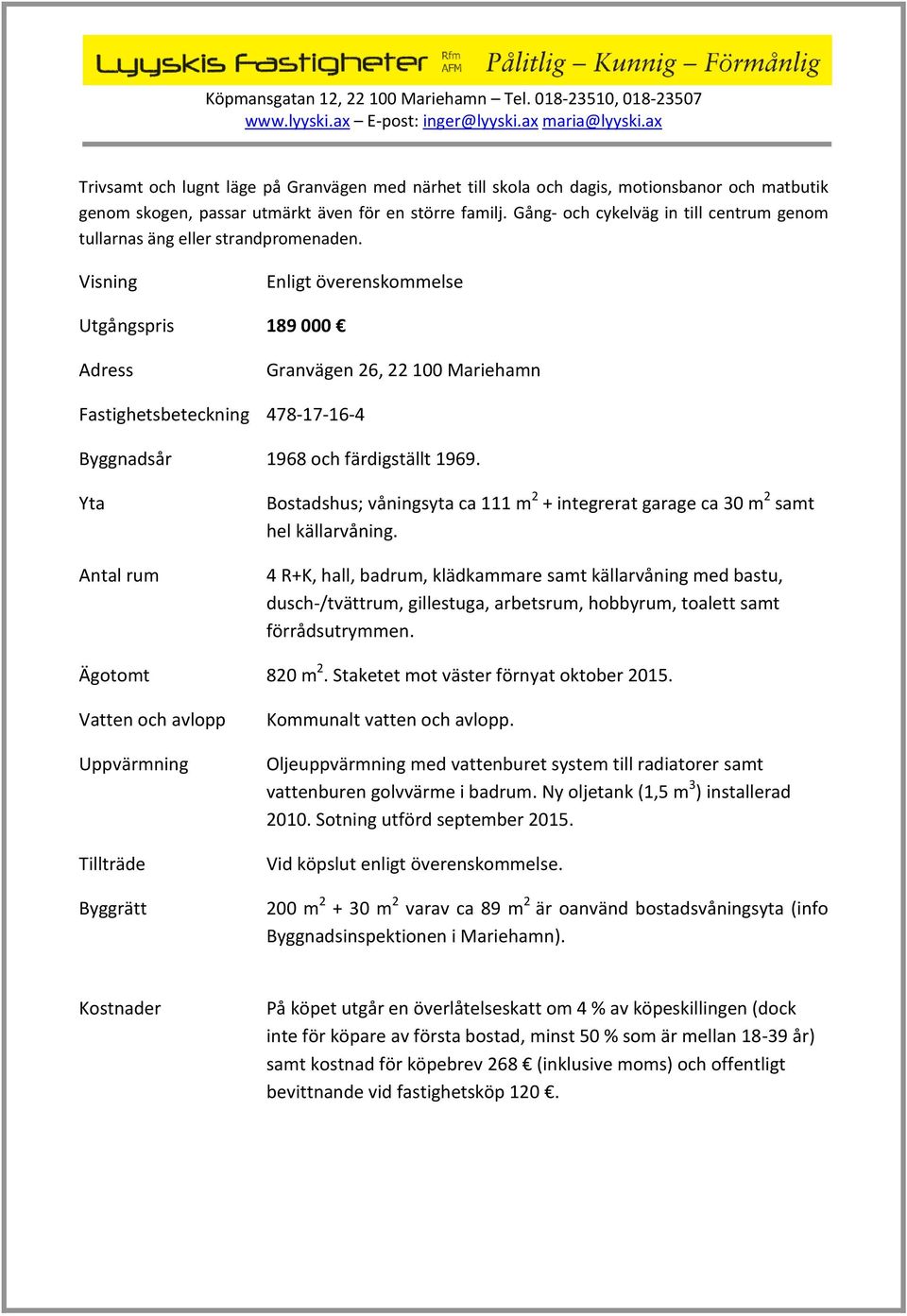 Visning Enligt överenskommelse Utgångspris 189 000 Adress Granvägen 26, 22 100 Mariehamn Fastighetsbeteckning 478-17-16-4 Byggnadsår 1968 och färdigställt 1969.