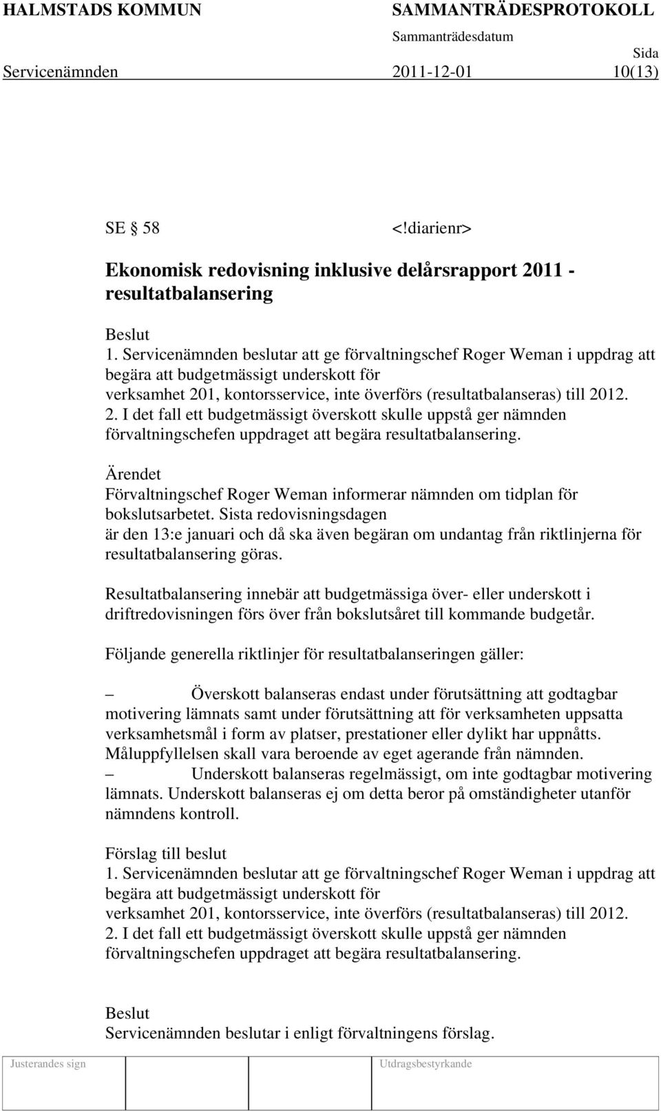 1, kontorsservice, inte överförs (resultatbalanseras) till 2012. 2. I det fall ett budgetmässigt överskott skulle uppstå ger nämnden förvaltningschefen uppdraget att begära resultatbalansering.