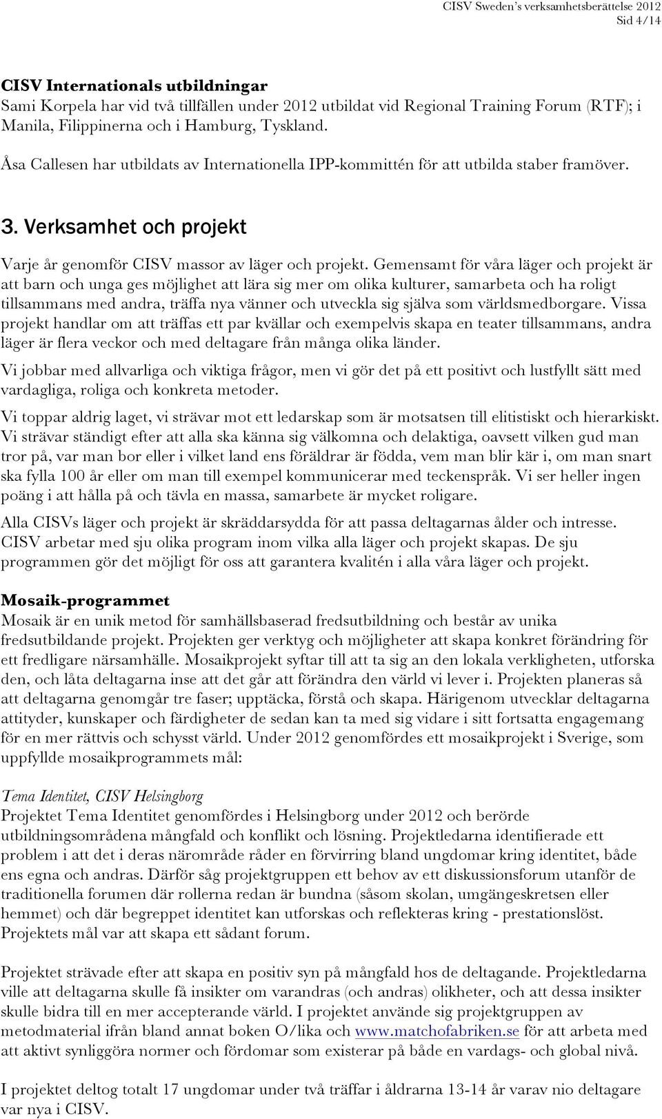 Gemensamt för våra läger och projekt är att barn och unga ges möjlighet att lära sig mer om olika kulturer, samarbeta och ha roligt tillsammans med andra, träffa nya vänner och utveckla sig själva