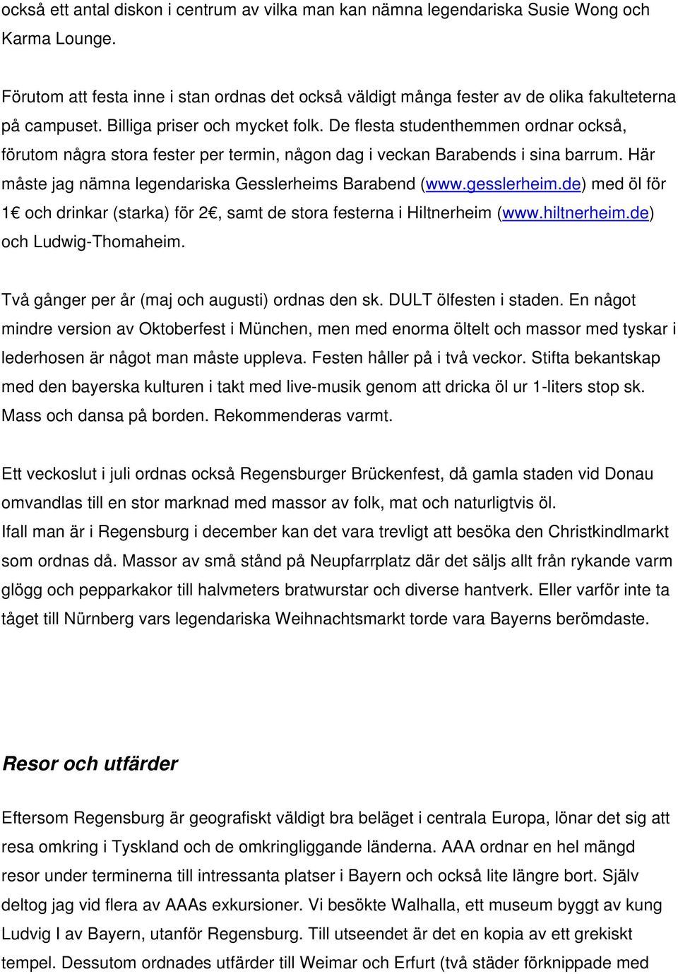 De flesta studenthemmen ordnar också, förutom några stora fester per termin, någon dag i veckan Barabends i sina barrum. Här måste jag nämna legendariska Gesslerheims Barabend (www.gesslerheim.