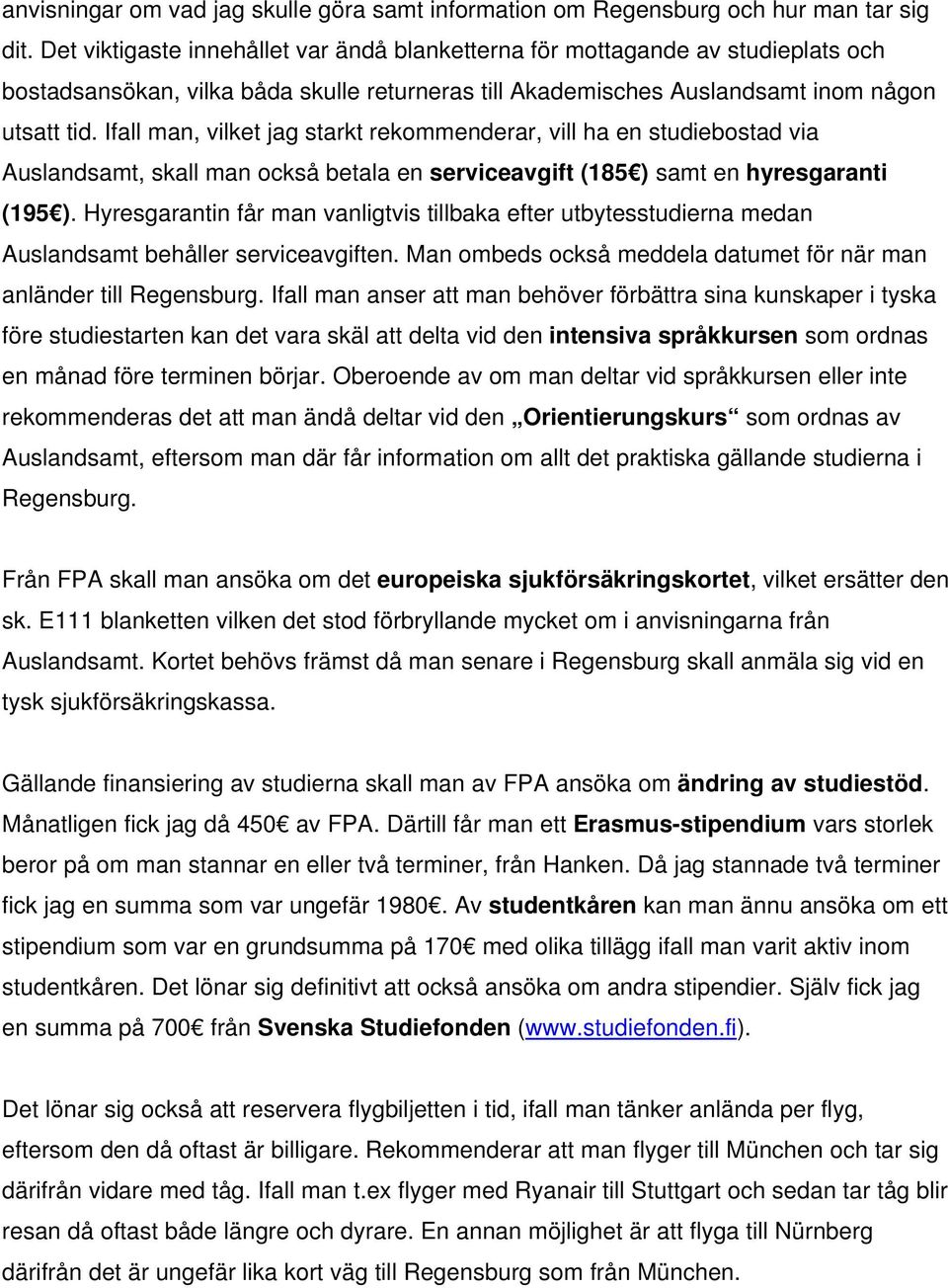 Ifall man, vilket jag starkt rekommenderar, vill ha en studiebostad via Auslandsamt, skall man också betala en serviceavgift (185 ) samt en hyresgaranti (195 ).
