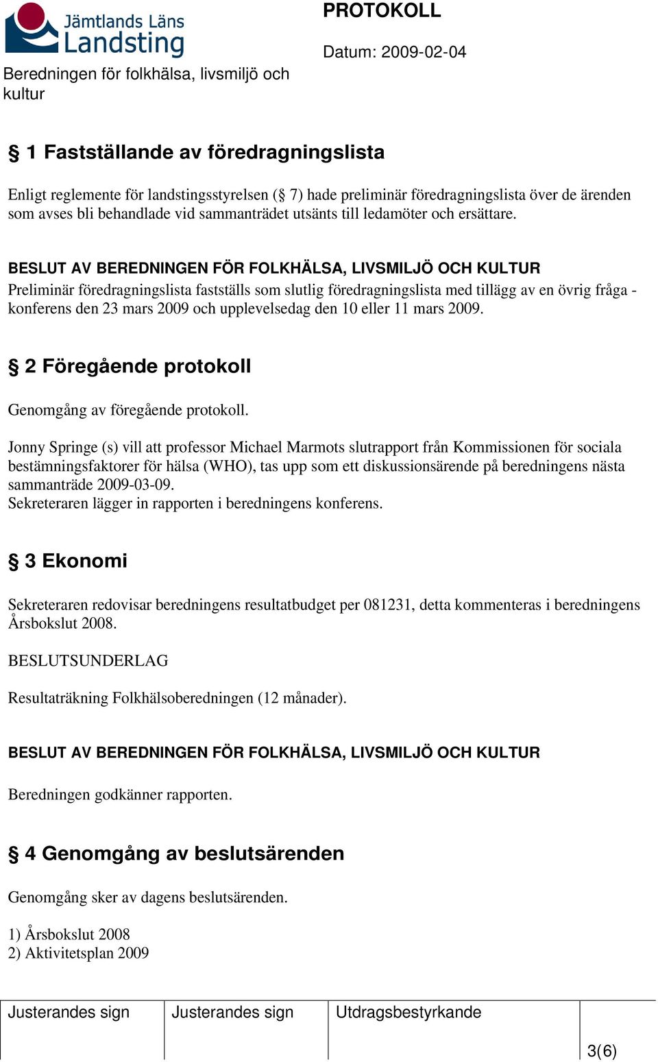 2 Föregående protokoll Genomgång av föregående protokoll.