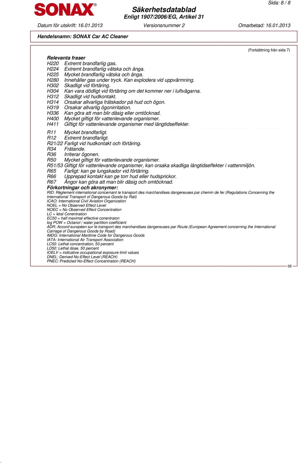 H314 Orsakar allvarliga frätskador på hud och ögon. H319 Orsakar allvarlig ögonirritation. H336 Kan göra att man blir dåsig eller omtöcknad. H400 Mycket giftigt för vattenlevande organismer.
