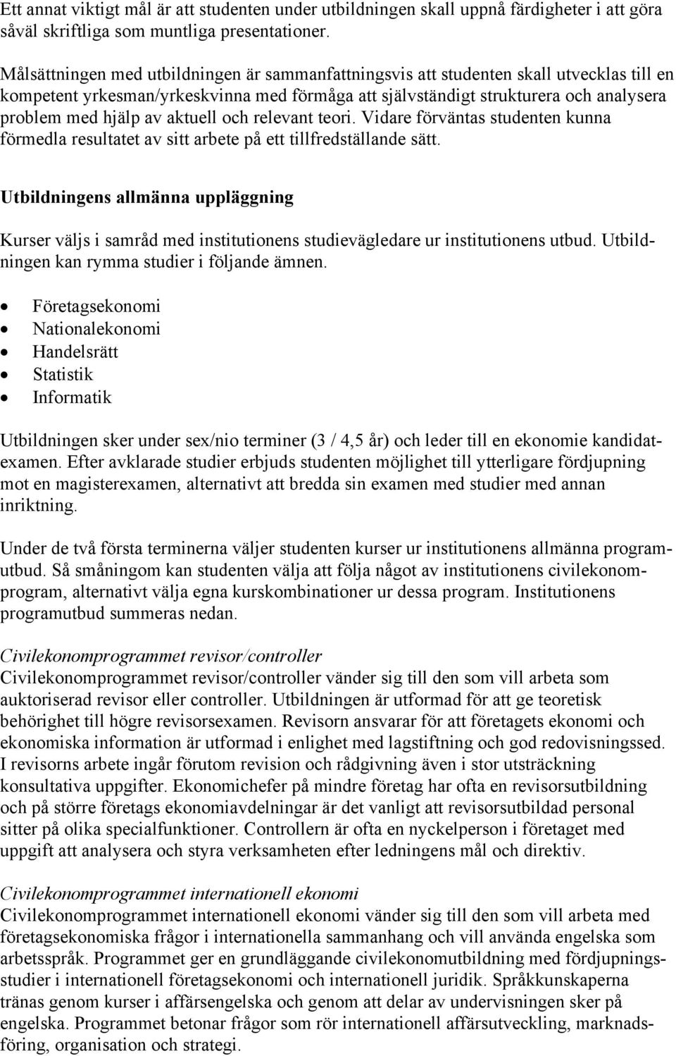 aktuell och relevant teori. Vidare förväntas studenten kunna förmedla resultatet av sitt arbete på ett tillfredställande sätt.