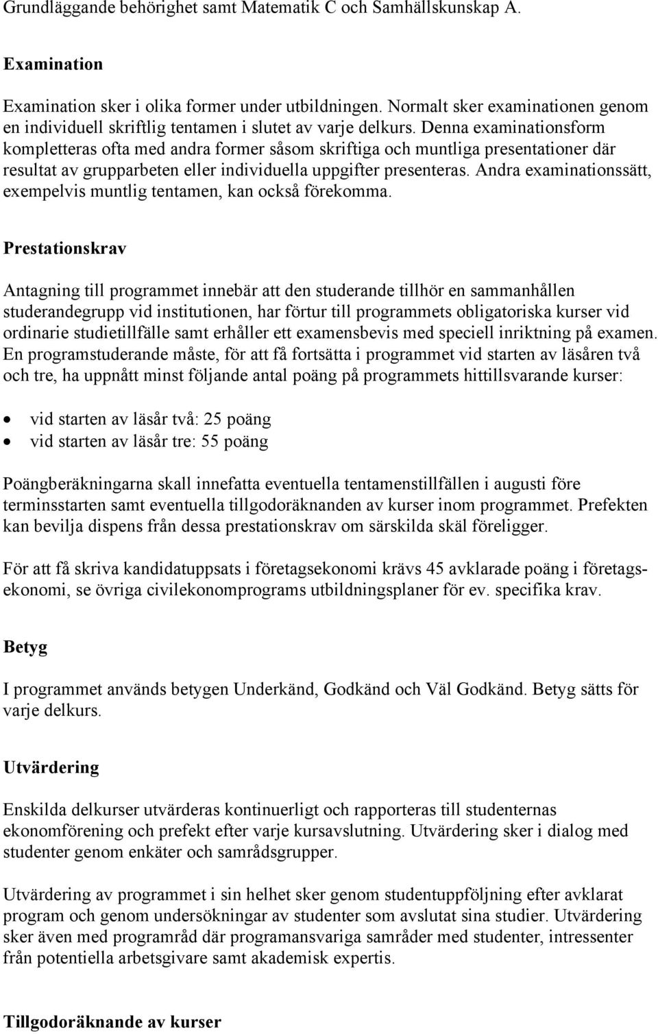 Denna examinationsform kompletteras ofta med andra former såsom skriftiga och muntliga presentationer där resultat av grupparbeten eller individuella uppgifter presenteras.