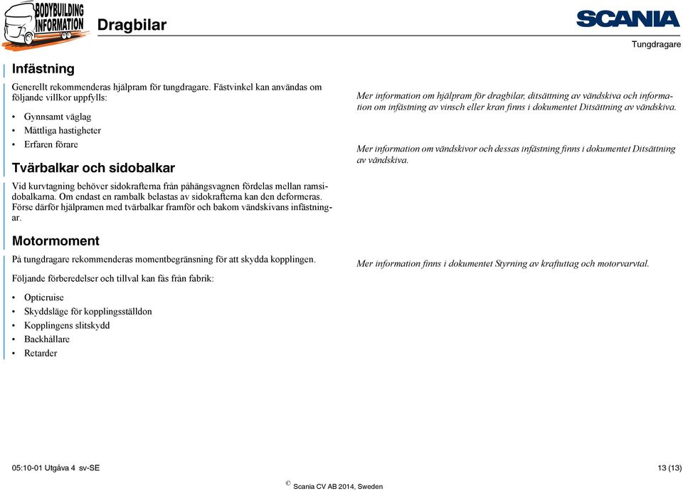 mellan ramsidobalkarna. Om endast en rambalk belastas av sidokrafterna kan den deformeras. Förse därför hjälpramen med tvärbalkar framför och bakom vändskivans infästningar.