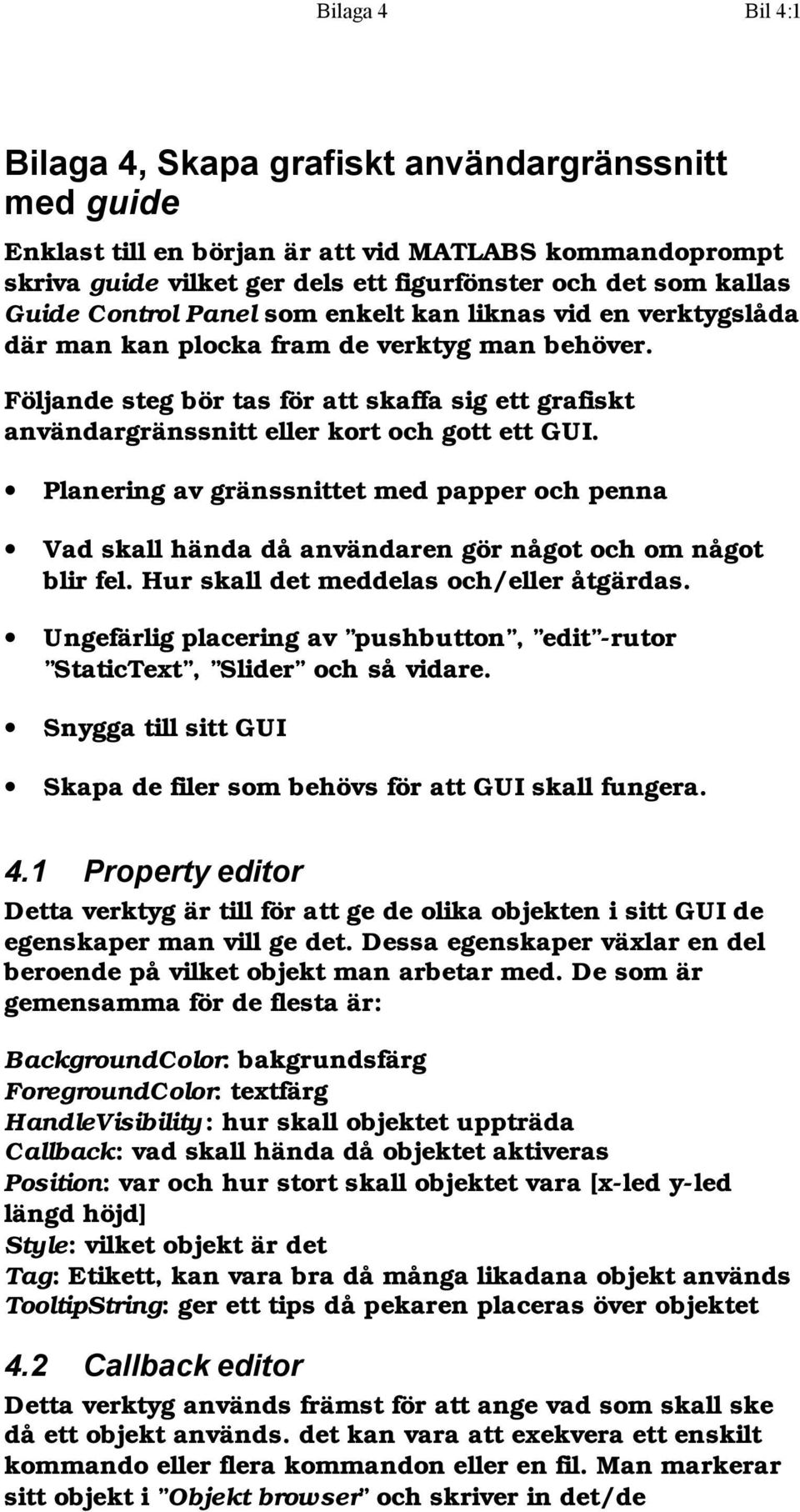 Följande steg bör tas för att skaffa sig ett grafiskt användargränssnitt eller kort och gott ett GUI.