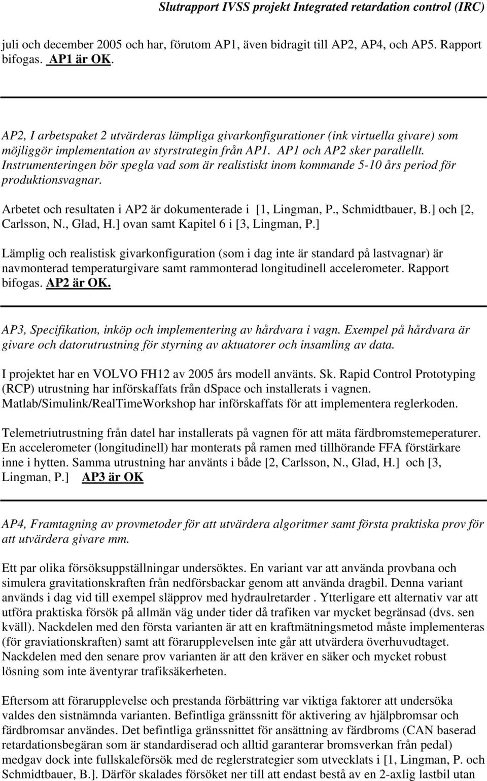 Instrumenteringen bör spegla vad som är realistiskt inom kommande 5-10 års period för produktionsvagnar. Arbetet och resultaten i AP2 är dokumenterade i [1, Lingman, P., Schmidtbauer, B.