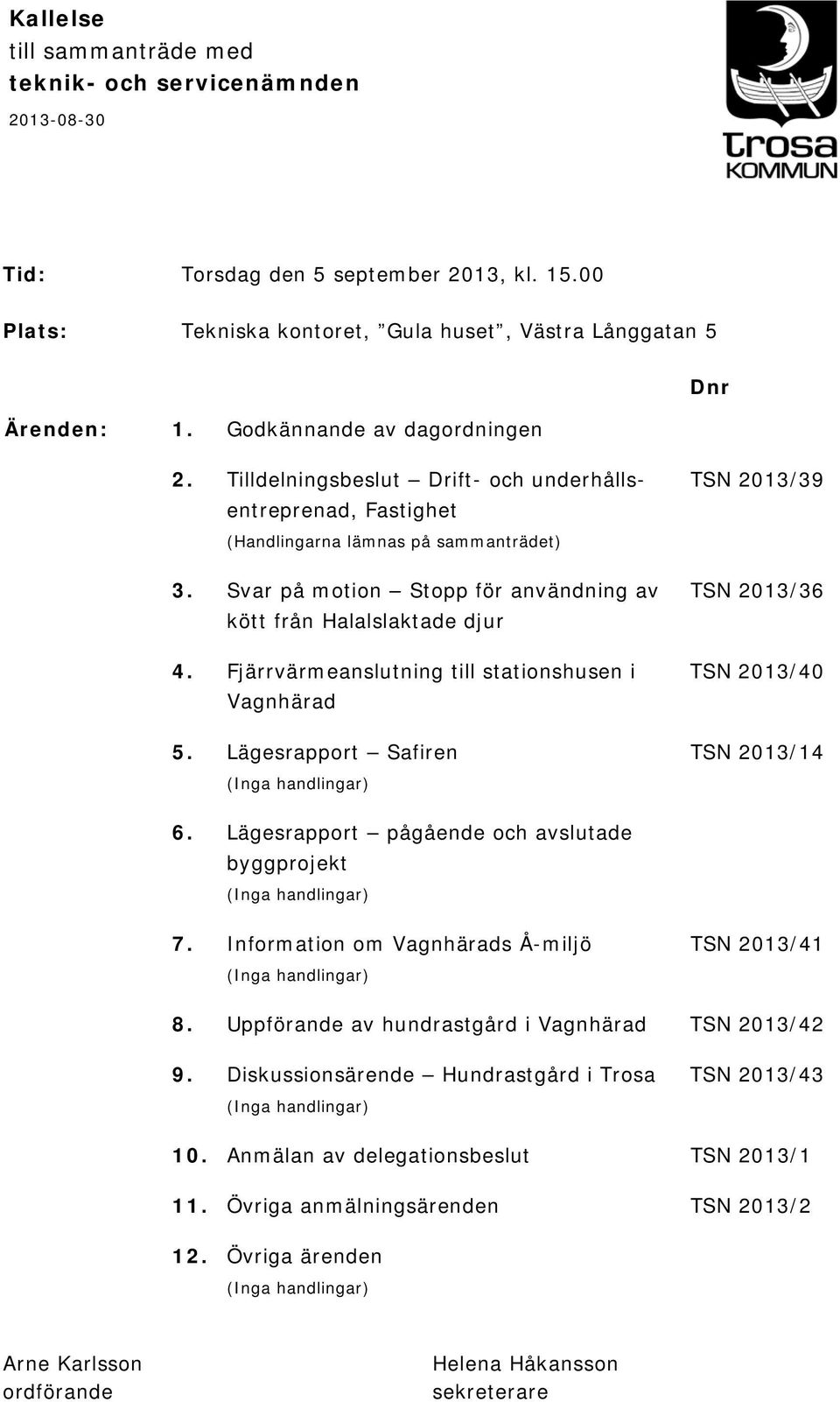 Svar på motion Stopp för användning av TSN 2013/36 kött från Halalslaktade djur 4. Fjärrvärmeanslutning till stationshusen i TSN 2013/40 Vagnhärad 5.