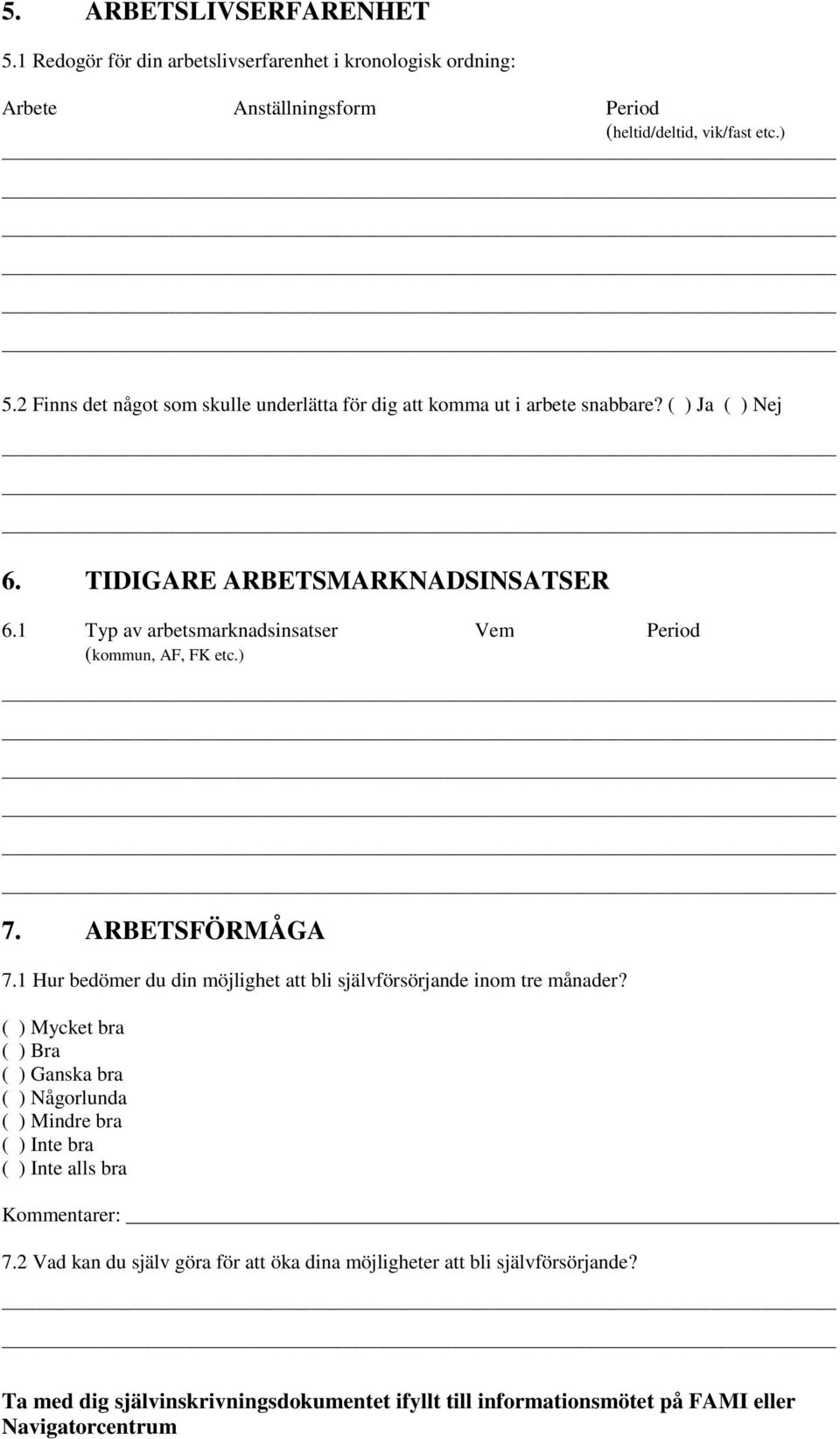 1 Typ av arbetsmarknadsinsatser Vem Period (kommun, AF, FK etc.) 7. ARBETSFÖRMÅGA 7.1 Hur bedömer du din möjlighet att bli självförsörjande inom tre månader?