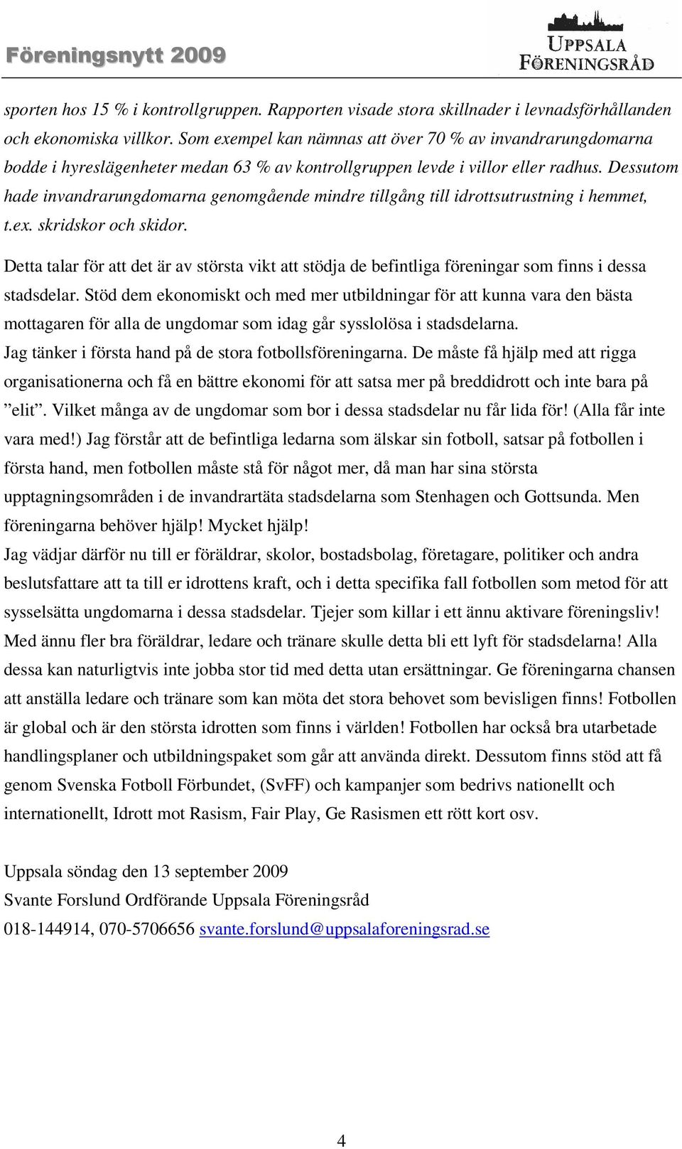 Dessutom hade invandrarungdomarna genomgående mindre tillgång till idrottsutrustning i hemmet, t.ex. skridskor och skidor.