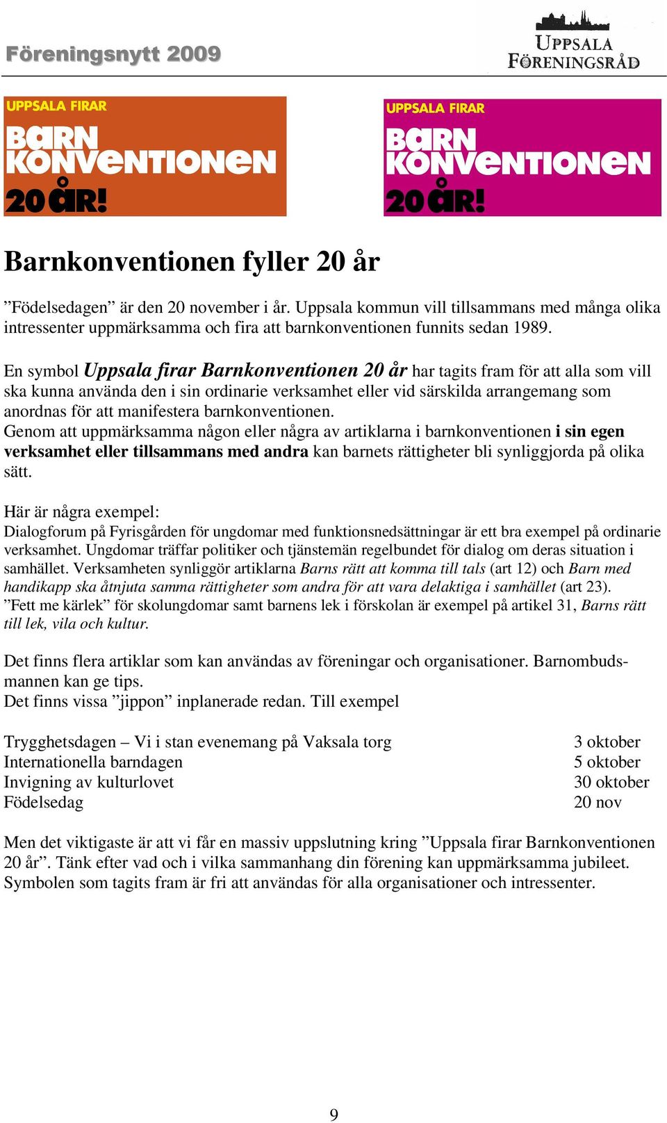 barnkonventionen. Genom att uppmärksamma någon eller några av artiklarna i barnkonventionen i sin egen verksamhet eller tillsammans med andra kan barnets rättigheter bli synliggjorda på olika sätt.