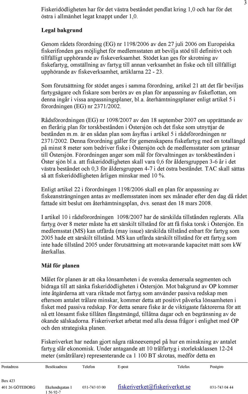 av fiskeverksamhet. Stödet kan ges för skrotning av fiskefartyg, omställning av fartyg till annan verksamhet än fiske och till tillfälligt upphörande av fiskeverksamhet, artiklarna 22-23.