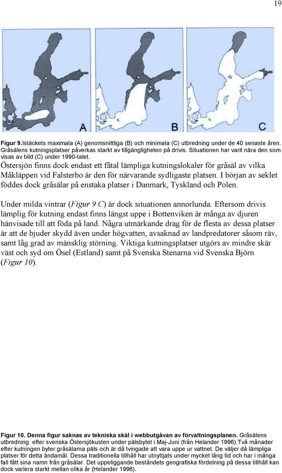 Östersjön finns dock endast ett fåtal lämpliga kutningslokaler för gråsäl av vilka Måkläppen vid Falsterbo är den för närvarande sydligaste platsen.