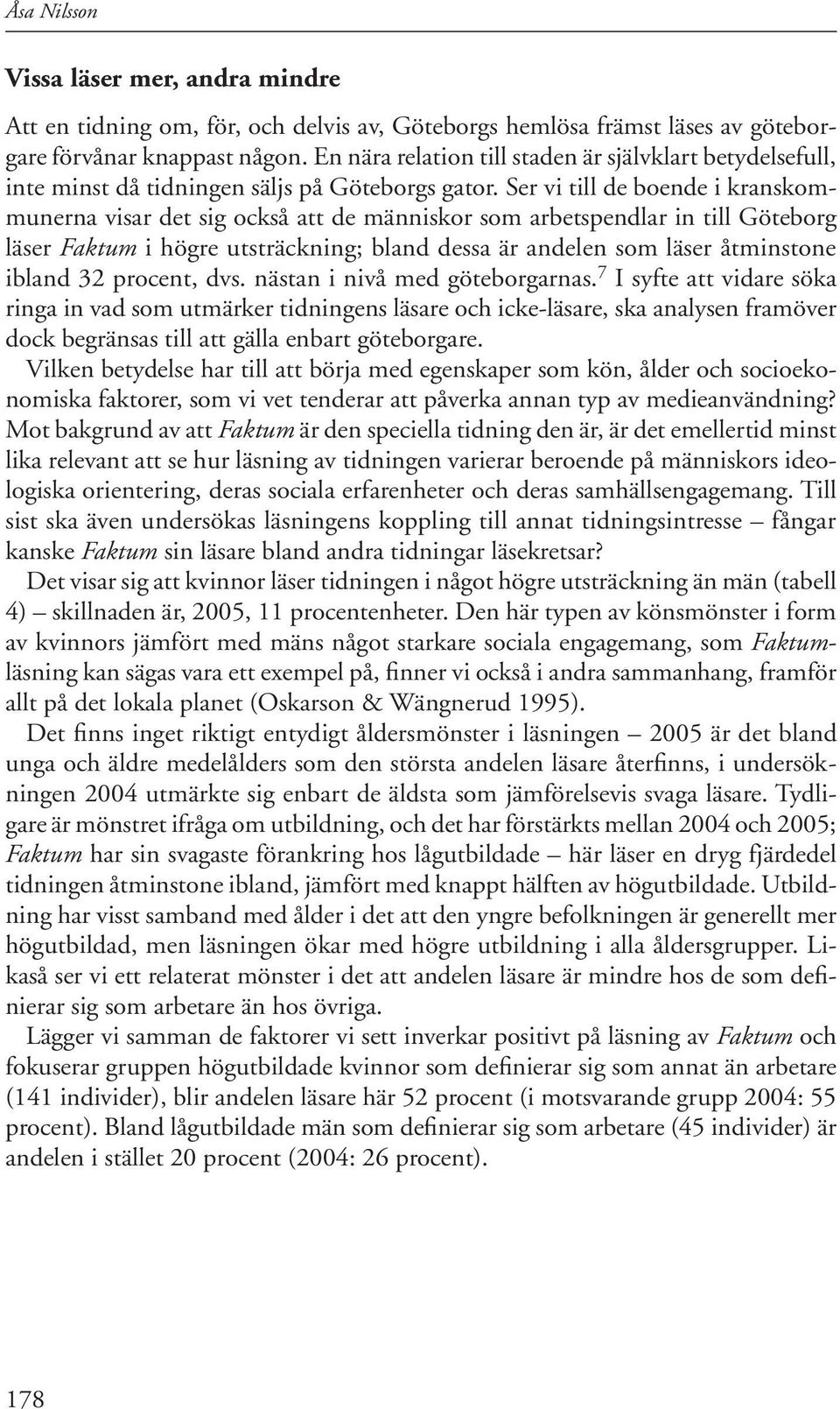 Ser vi till de boende i kranskommunerna visar det sig också att de människor som arbetspendlar in till Göteborg läser Faktum i högre utsträckning; bland dessa är andelen som läser åtminstone ibland