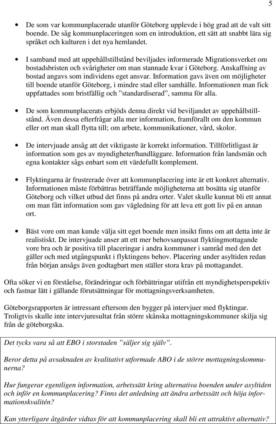 I samband med att uppehållstillstånd beviljades informerade Migrationsverket om bostadsbristen och svårigheter om man stannade kvar i Göteborg. Anskaffning av bostad angavs som individens eget ansvar.