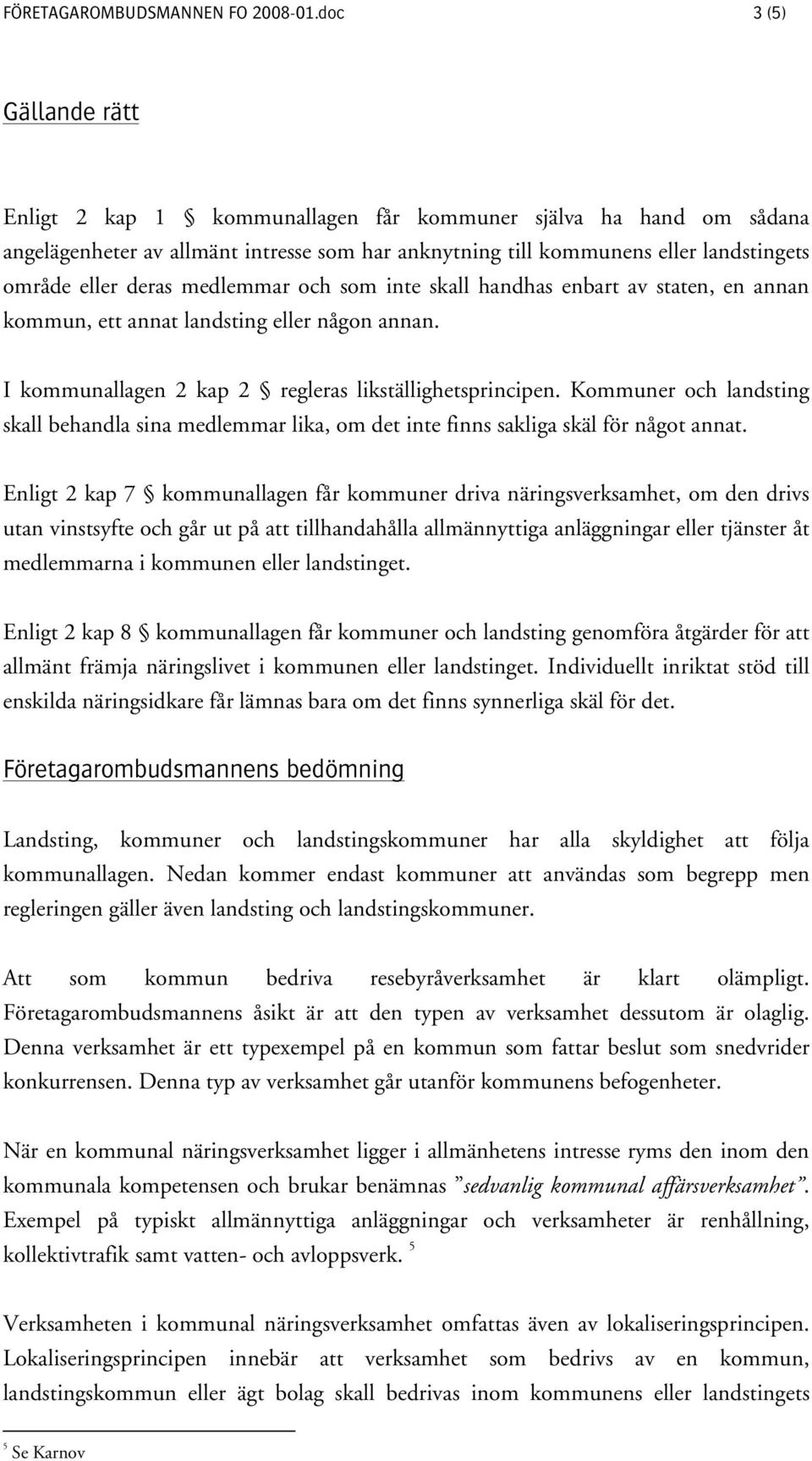 medlemmar och som inte skall handhas enbart av staten, en annan kommun, ett annat landsting eller någon annan. I kommunallagen 2 kap 2 regleras likställighetsprincipen.