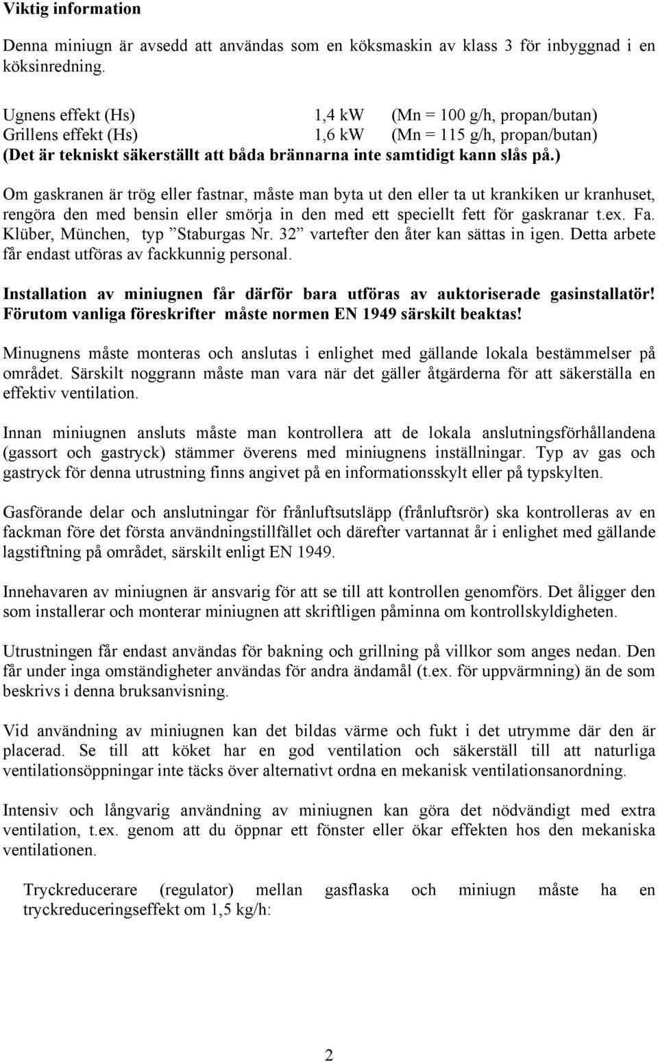 ) Om gaskranen är trög eller fastnar, måste man byta ut den eller ta ut krankiken ur kranhuset, rengöra den med bensin eller smörja in den med ett speciellt fett för gaskranar t.ex. Fa.