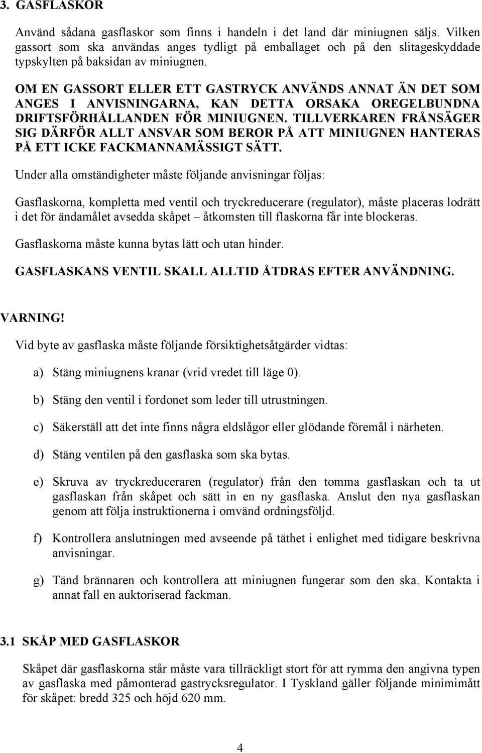 OM EN GASSORT ELLER ETT GASTRYCK ANVÄNDS ANNAT ÄN DET SOM ANGES I ANVISNINGARNA, KAN DETTA ORSAKA OREGELBUNDNA DRIFTSFÖRHÅLLANDEN FÖR MINIUGNEN.