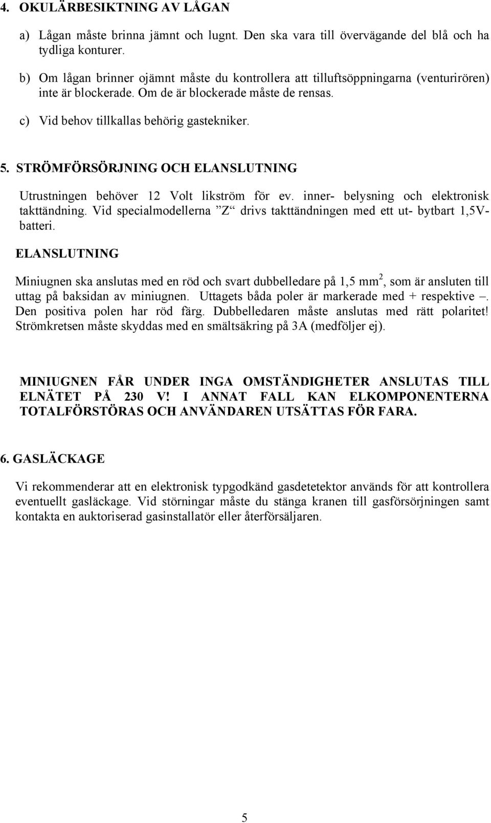STRÖMFÖRSÖRJNING OCH ELANSLUTNING Utrustningen behöver 12 Volt likström för ev. inner- belysning och elektronisk takttändning.