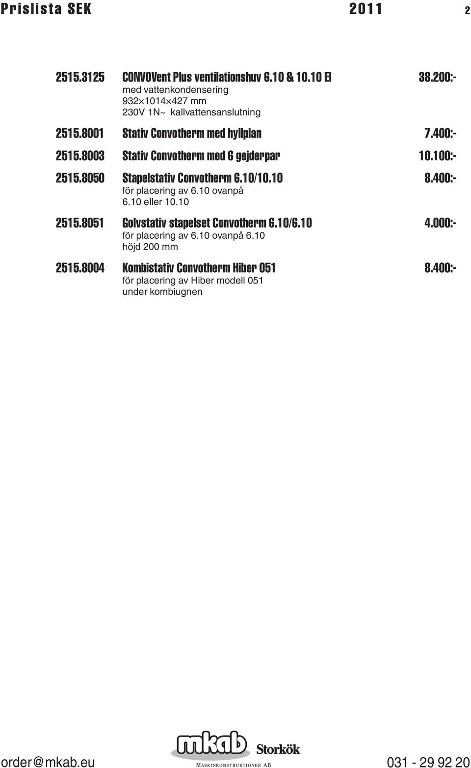 8003 Stativ Convotherm med 6 gejderpar 10.100:- 2515.8050 Stapelstativ Convotherm 6.10/10.10 8.400:- för placering av 6.10 ovanpå 6.