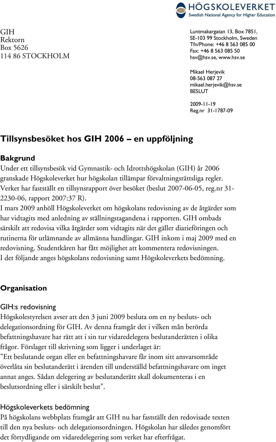 nr 31-1787-09 Tillsynsbesöket hos GIH 2006 en uppföljning Bakgrund Under ett tillsynsbesök vid Gymnastik- och Idrottshögskolan (GIH) år 2006 granskade Högskoleverket hur högskolan tillämpar