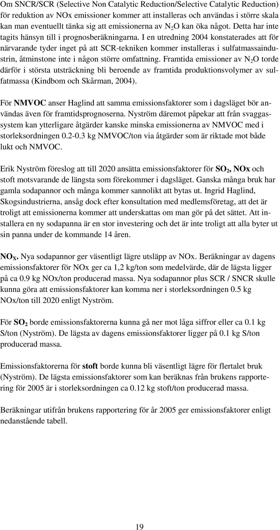I en utredning 2004 konstaterades att för närvarande tyder inget på att SCR-tekniken kommer installeras i sulfatmassaindustrin, åtminstone inte i någon större omfattning.