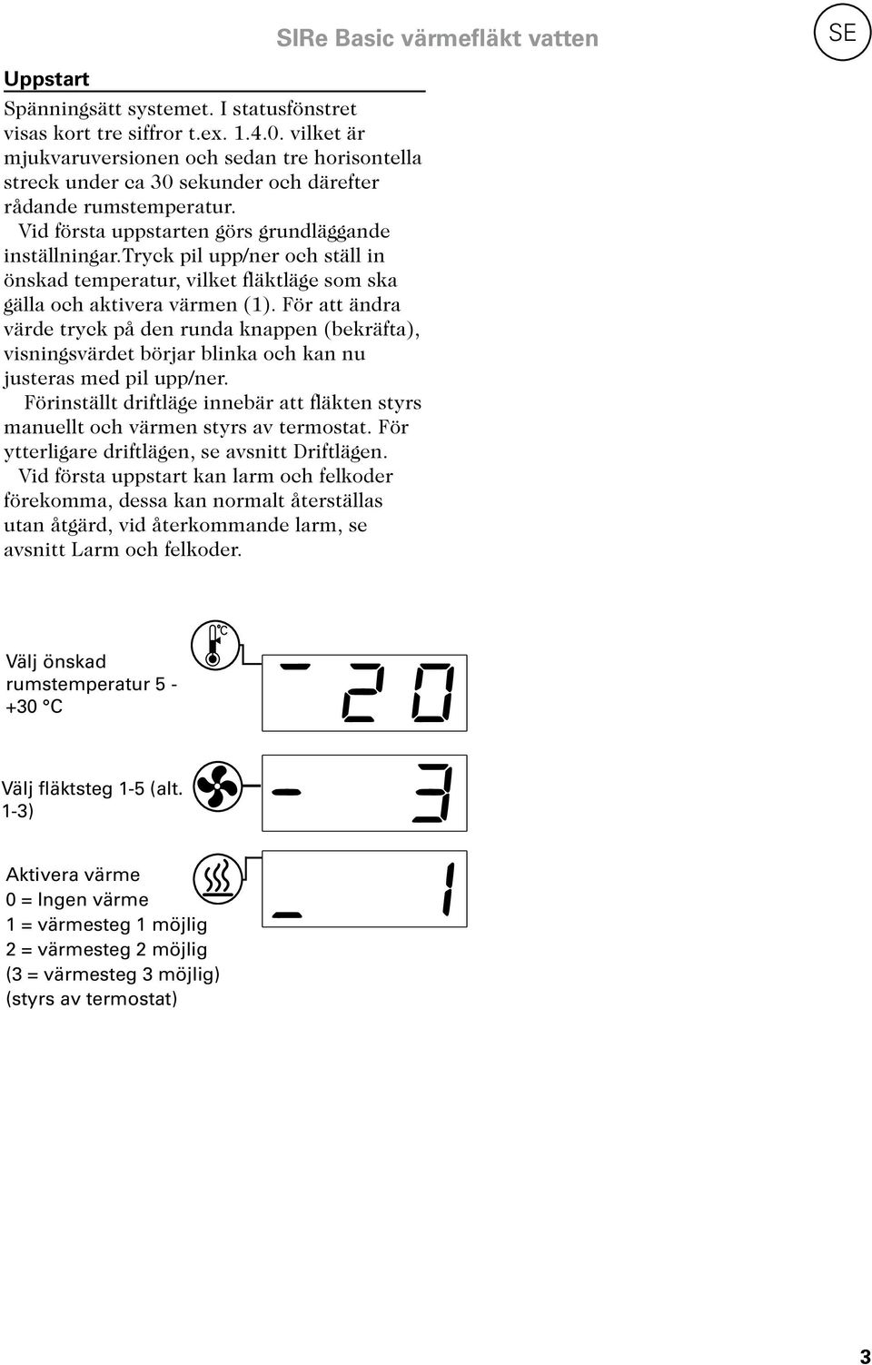tryck pil upp/ner och ställ in önskad temperatur, vilket fläktläge som ska gälla och aktivera värmen (1).