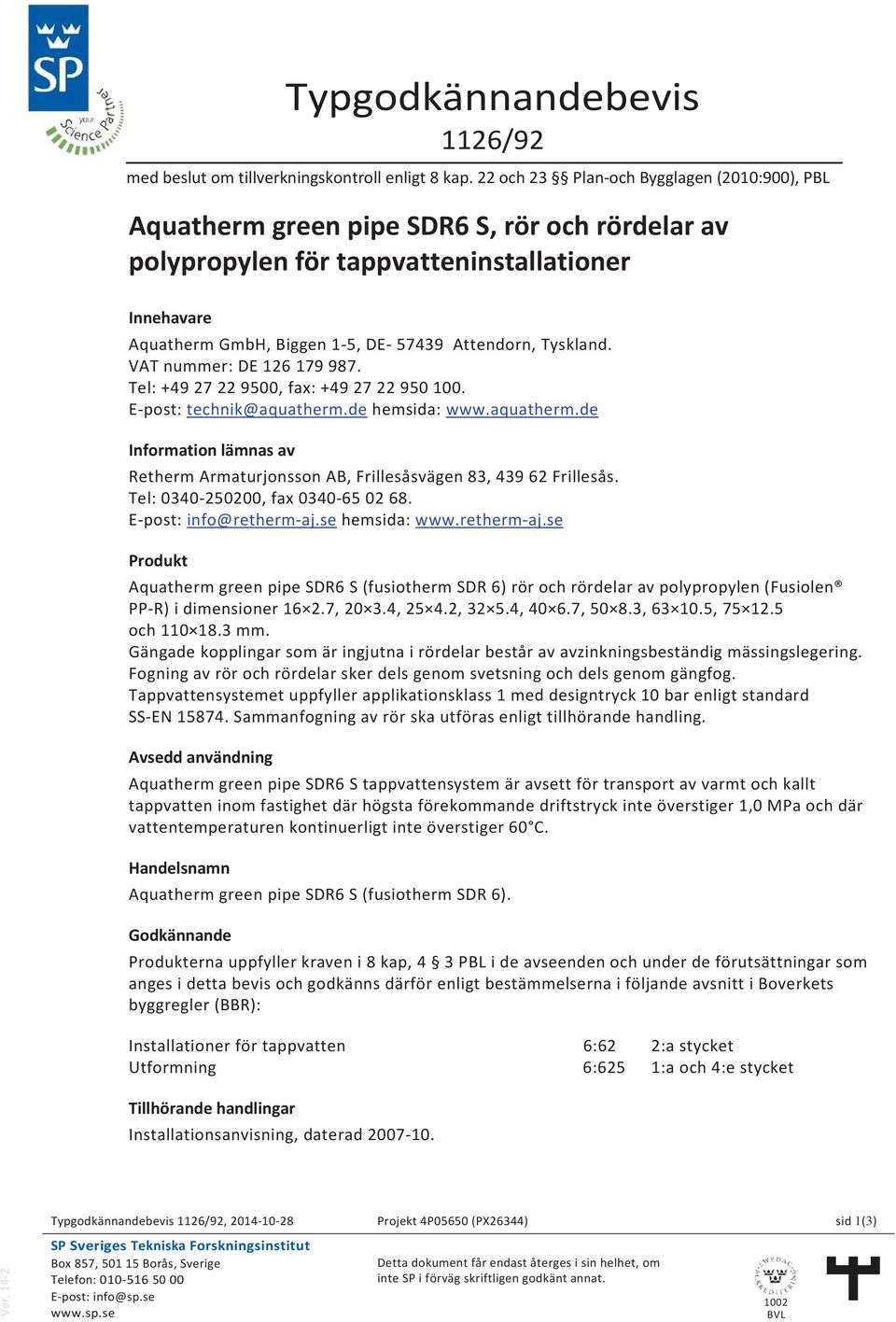 VAT nummer: DE 126 179 987. Tel: +49 27 22 9500, fax: +49 27 22 950 100. E-pos: echnik@aquaherm.de hemsida: www.aquaherm.de Informaion lämnas av Reherm Armaurjonsson AB, Frillesåsvägen 83, 439 62 Frillesås.
