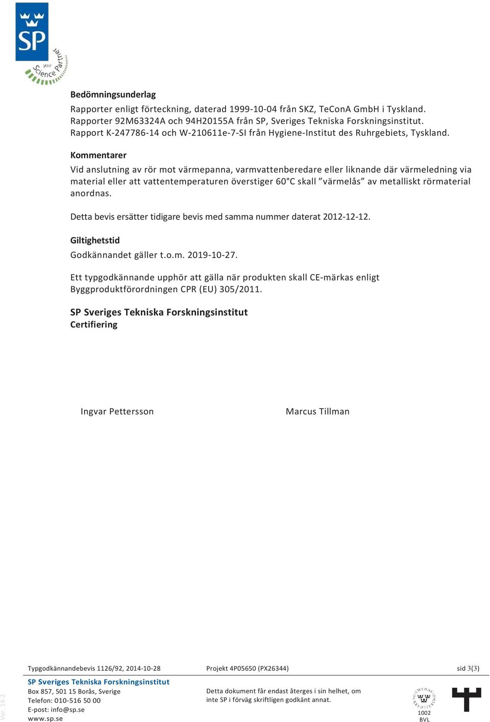 Kommenarer Vid ansluning av rör mo värmepanna, varmvaenberedare eller liknande där värmeledning via maerial eller a vaenemperauren översiger 60 C skall värmelås av meallisk rörmaerial anordnas.