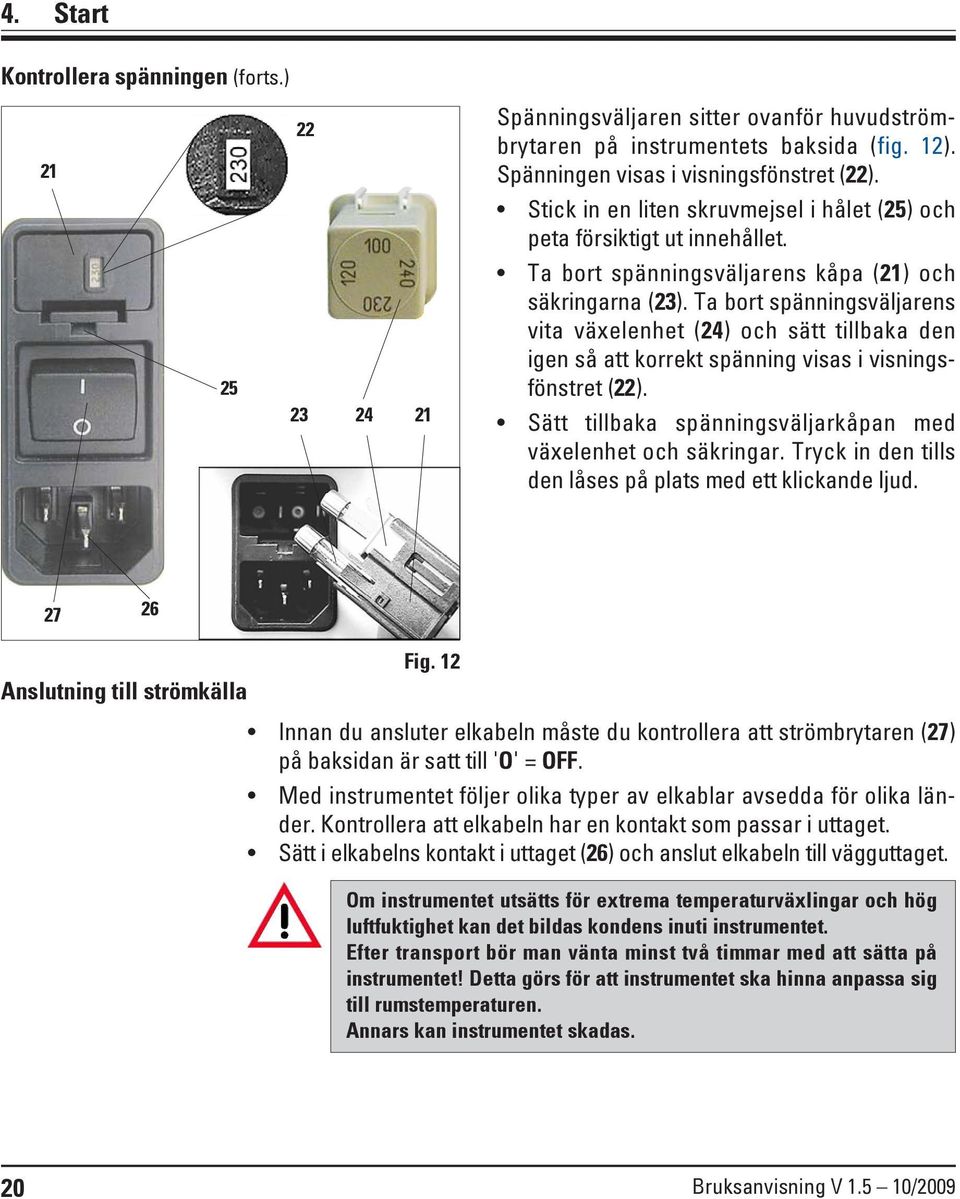 Ta bort spänningsväljarens vita växelenhet (24) och sätt tillbaka den igen så att korrekt spänning visas i visningsfönstret (22). Sätt tillbaka spänningsväljarkåpan med växelenhet och säkringar.
