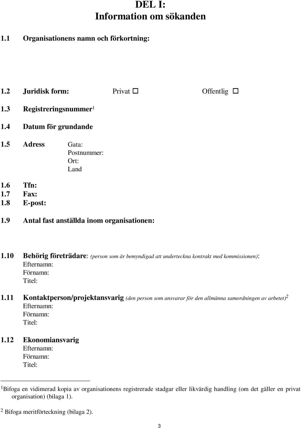 10 Behörig företrädare: (person som är bemyndigad att underteckna kontrakt med kommissionen): Efternamn: Förnamn: Titel: 1.