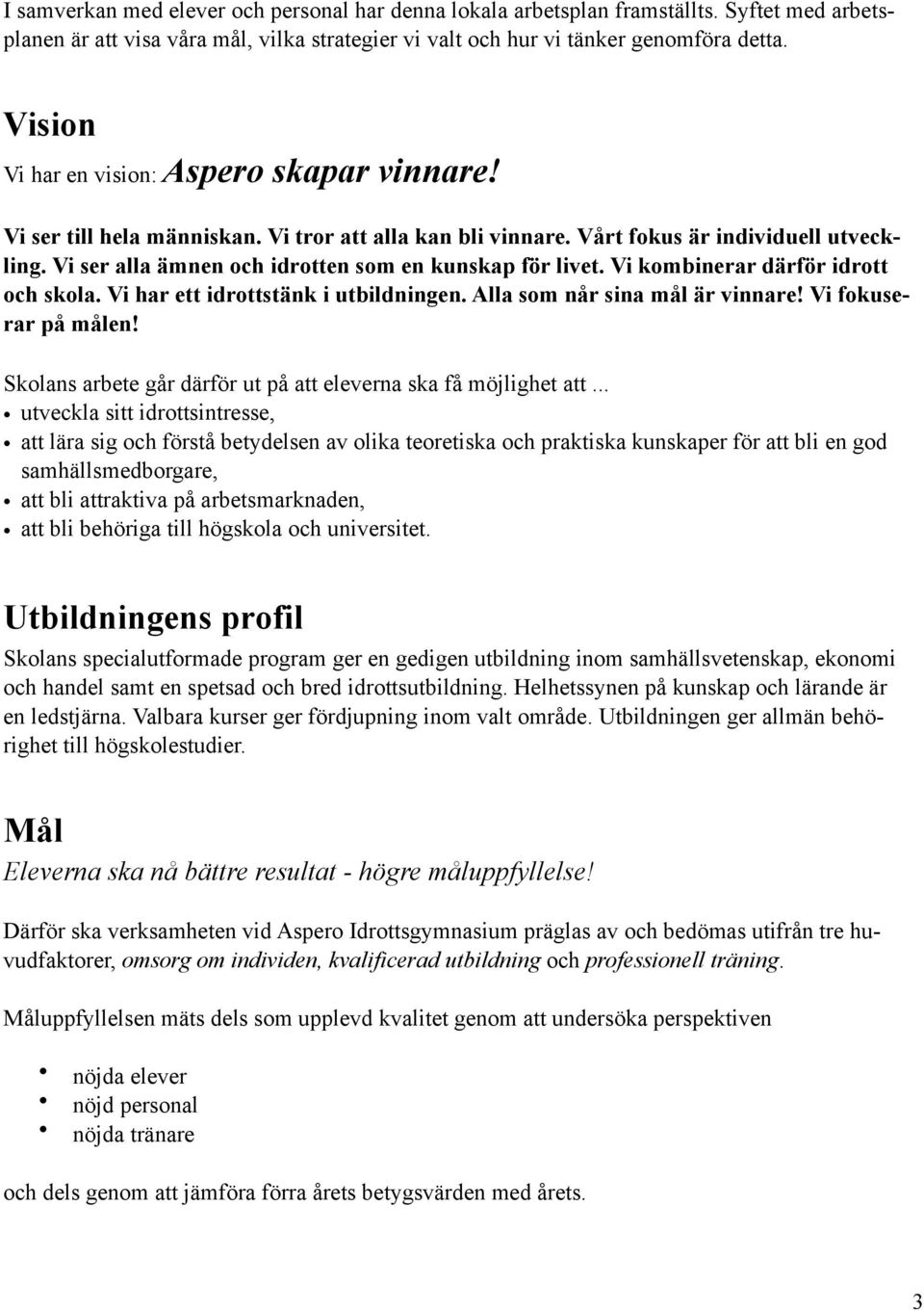 Vi ser alla ämnen och idrotten som en kunskap för livet. Vi kombinerar därför idrott och skola. Vi har ett idrottstänk i utbildningen. Alla som når sina mål är vinnare! Vi fokuserar på målen!