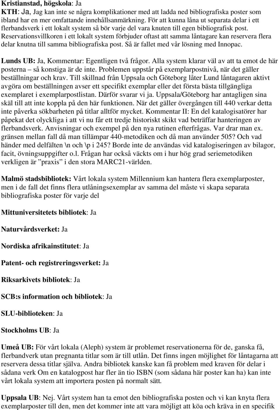 Reservationsvillkoren i ett lokalt system förbjuder oftast att samma låntagare kan reservera flera delar knutna till samma bibliografiska post. Så är fallet med vår lösning med Innopac.