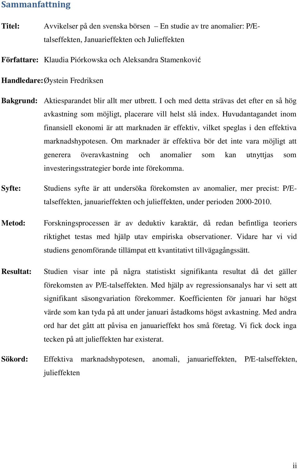 Huvudantagandet inom finansiell ekonomi är att marknaden är effektiv, vilket speglas i den effektiva marknadshypotesen.