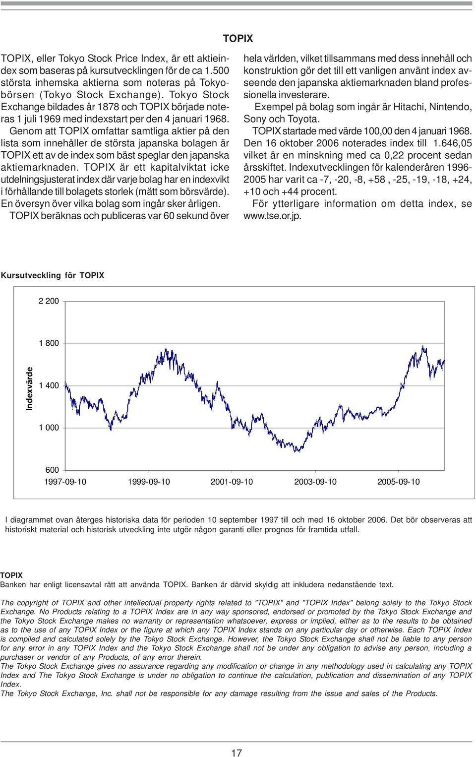 Genom att TOPIX omfattar samtliga aktier på den lista som innehåller de största japanska bolagen är TOPIX ett av de index som bäst speglar den japanska aktiemarknaden.